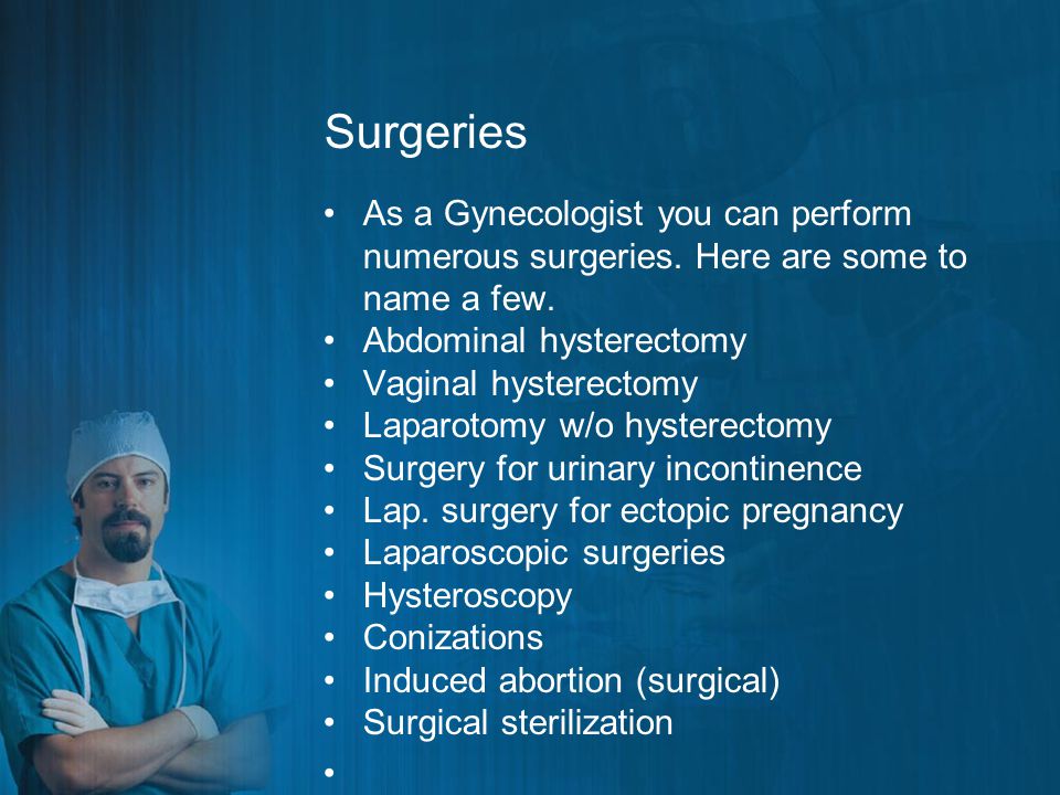 Surgeries As a Gynecologist you can perform numerous surgeries.