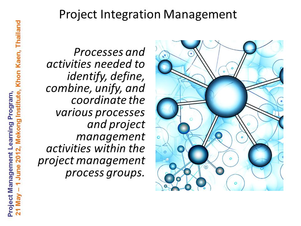 Processes and activities needed to identify, define, combine, unify, and coordinate the various processes and project management activities within the project management process groups.