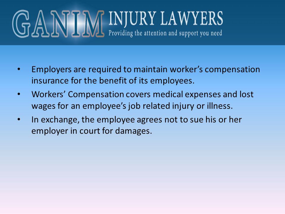 Employers are required to maintain worker’s compensation insurance for the benefit of its employees.