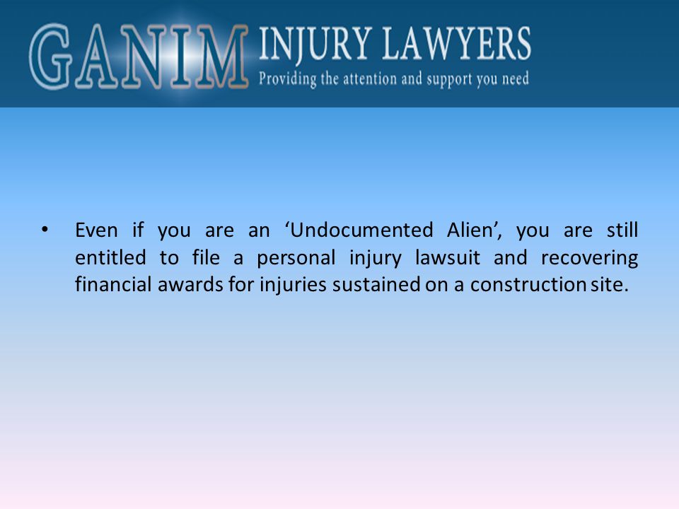 Even if you are an ‘Undocumented Alien’, you are still entitled to file a personal injury lawsuit and recovering financial awards for injuries sustained on a construction site.