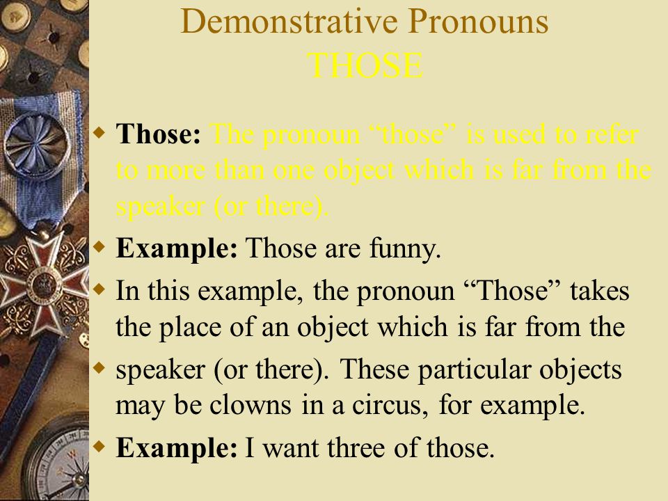 Demonstrative Pronouns THESE  These:: The pronoun these is used to refer to more than one object which is near the speaker (or here).