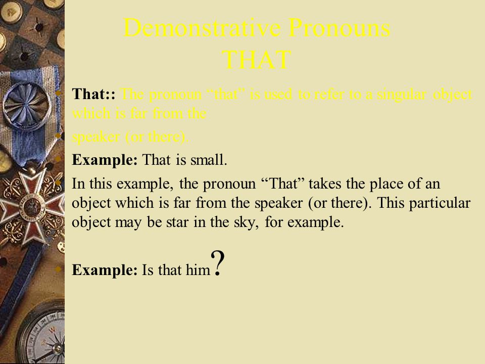 Demonstrative Pronoun THIS  This: The pronoun this is used to refer to a singular object which is near the speaker (or here).