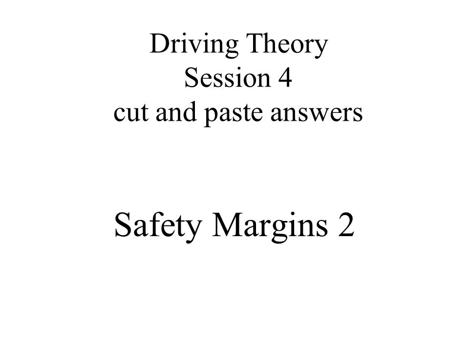 Driving Theory Session 4 cut and paste answers Safety Margins 2