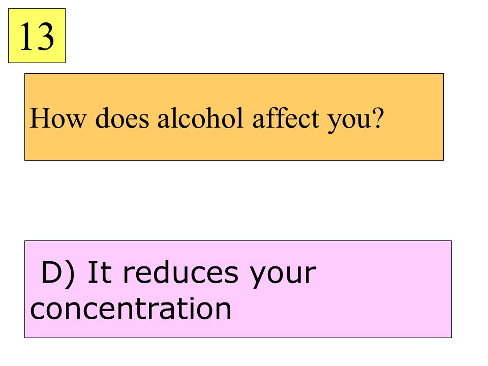 How does alcohol affect you 13 D) It reduces your concentration
