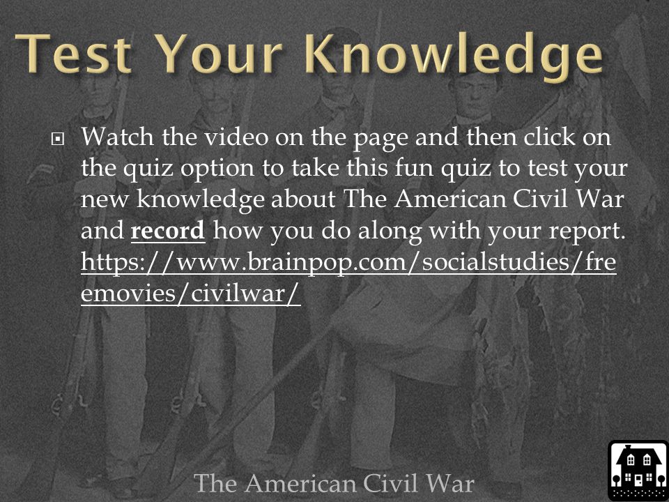  Watch the video on the page and then click on the quiz option to take this fun quiz to test your new knowledge about The American Civil War and record how you do along with your report.