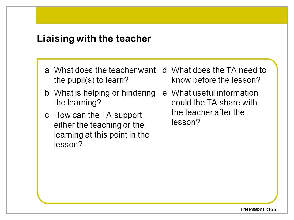 Presentation slide 2.2 Liaising with the teacher aWhat does the teacher want the pupil(s) to learn.