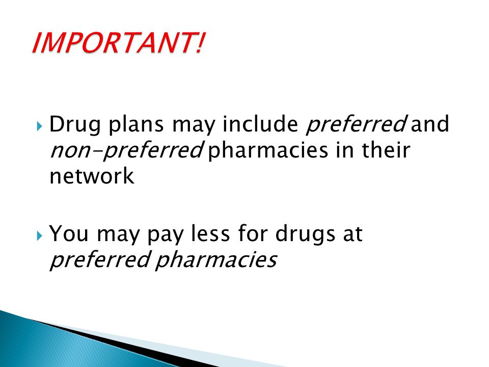  Drug plans may include preferred and non-preferred pharmacies in their network  You may pay less for drugs at preferred pharmacies