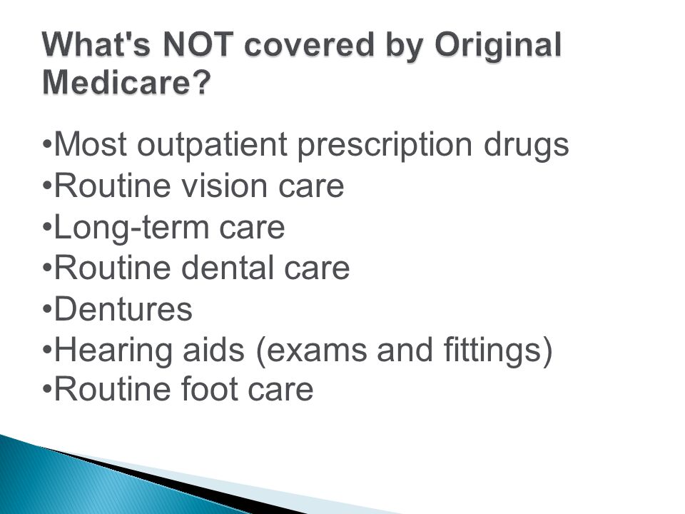 Most outpatient prescription drugs Routine vision care Long-term care Routine dental care Dentures Hearing aids (exams and fittings) Routine foot care