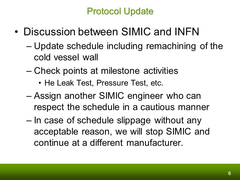 6 Protocol Update Discussion between SIMIC and INFN –Update schedule including remachining of the cold vessel wall –Check points at milestone activities He Leak Test, Pressure Test, etc.