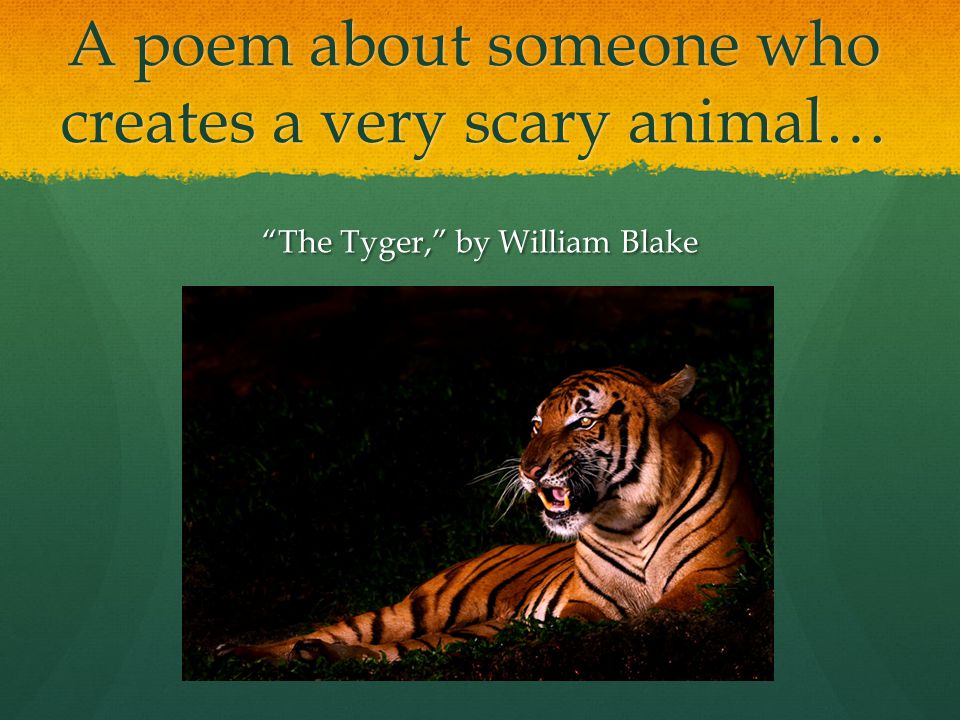 A poem about someone who creates a very scary animal… The Tyger, by William Blake