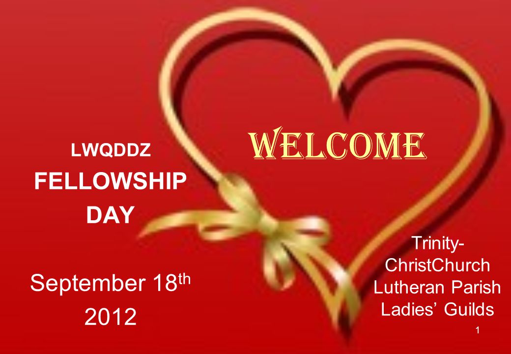 welcome LWQDDZ FELLOWSHIP DAY September 18 th Trinity- ChristChurch Lutheran Parish Ladies’ Guilds