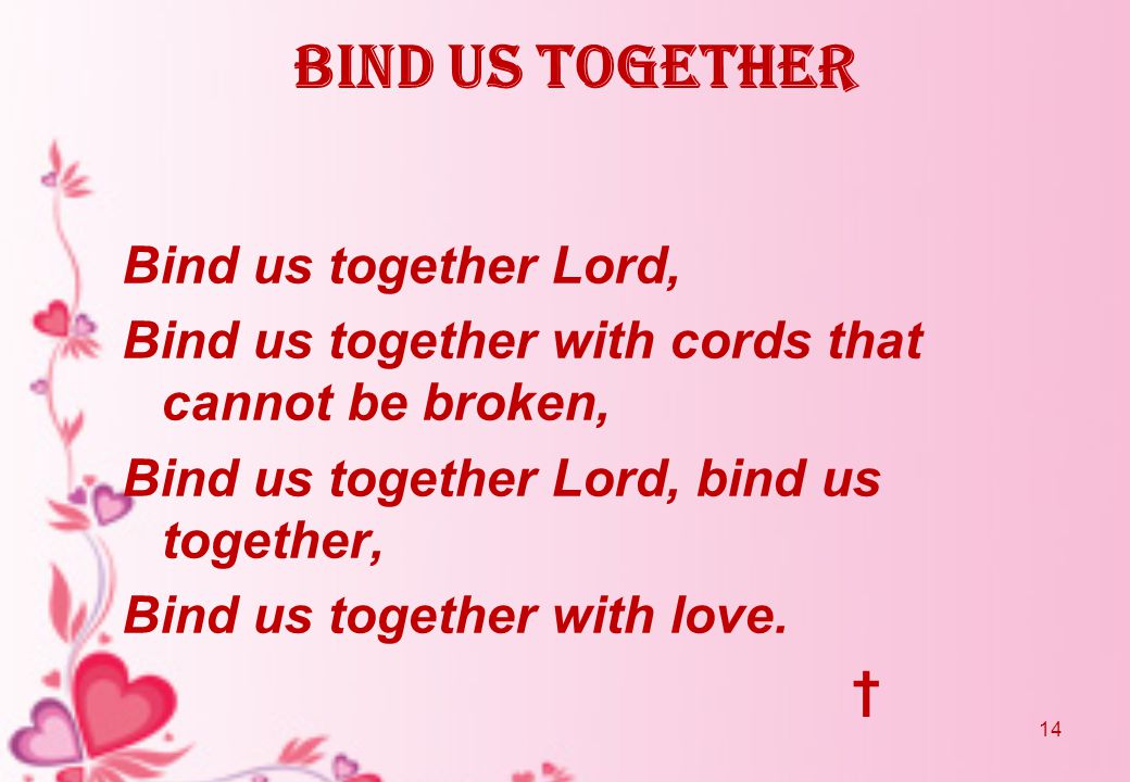 Bind us together Bind us together Lord, Bind us together with cords that cannot be broken, Bind us together Lord, bind us together, Bind us together with love.