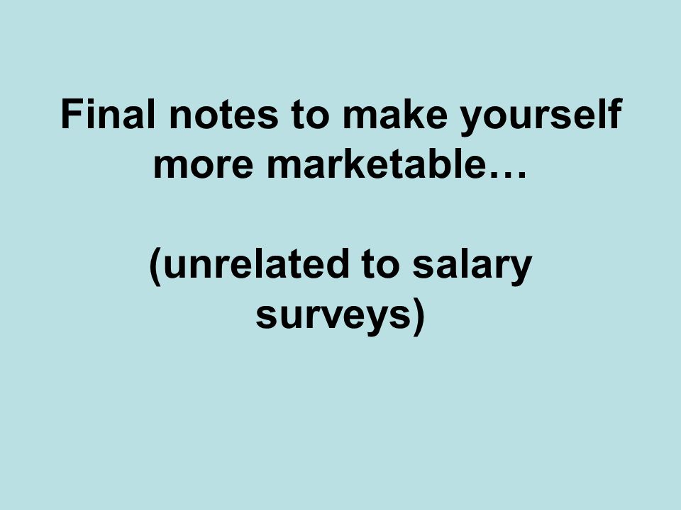 Final notes to make yourself more marketable… (unrelated to salary surveys)