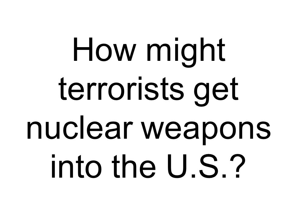How might terrorists get nuclear weapons into the U.S.