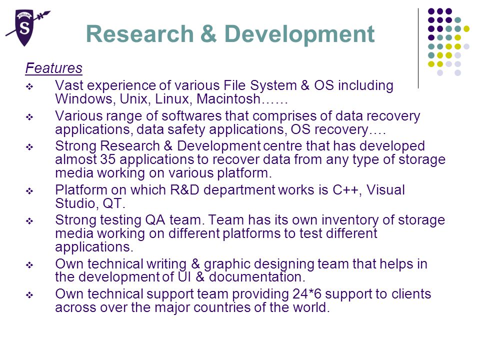 Research & Development Features  Vast experience of various File System & OS including Windows, Unix, Linux, Macintosh……  Various range of softwares that comprises of data recovery applications, data safety applications, OS recovery….