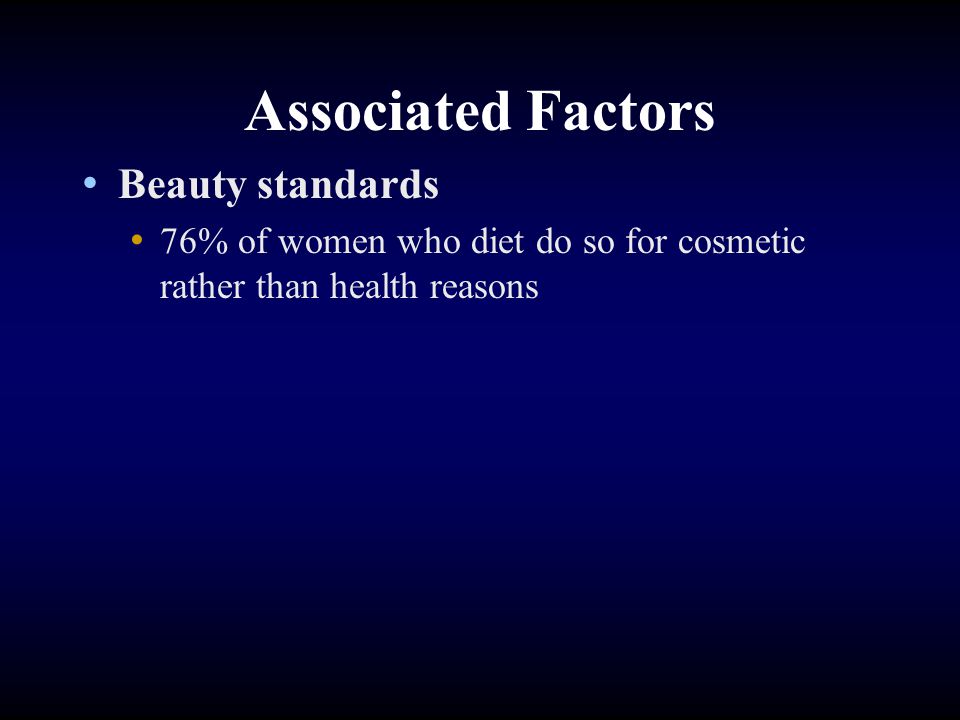 Associated Factors Beauty standards 76% of women who diet do so for cosmetic rather than health reasons