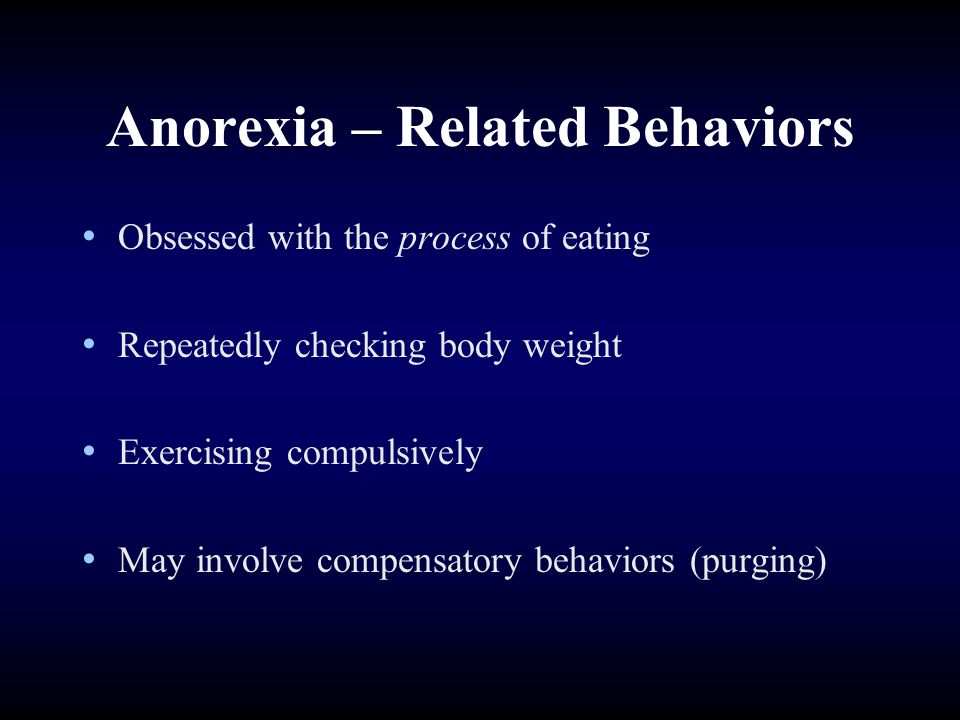 Anorexia – Related Behaviors Obsessed with the process of eating Repeatedly checking body weight Exercising compulsively May involve compensatory behaviors (purging)