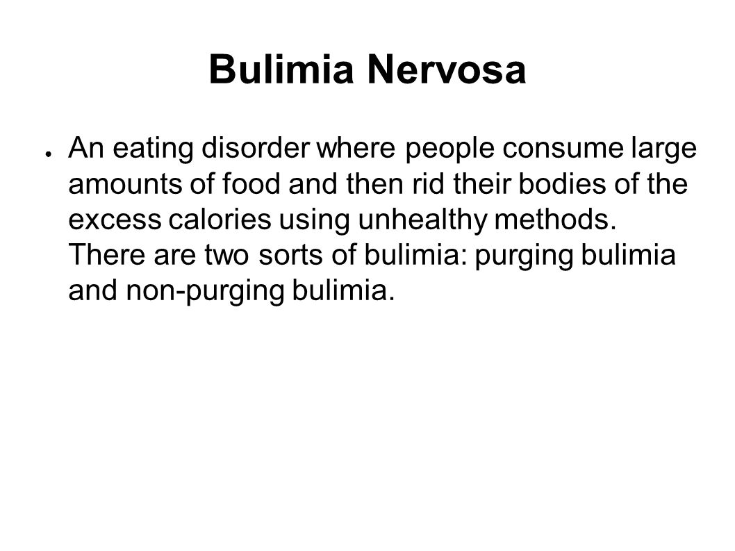 Bulimia Nervosa ● An eating disorder where people consume large amounts of food and then rid their bodies of the excess calories using unhealthy methods.