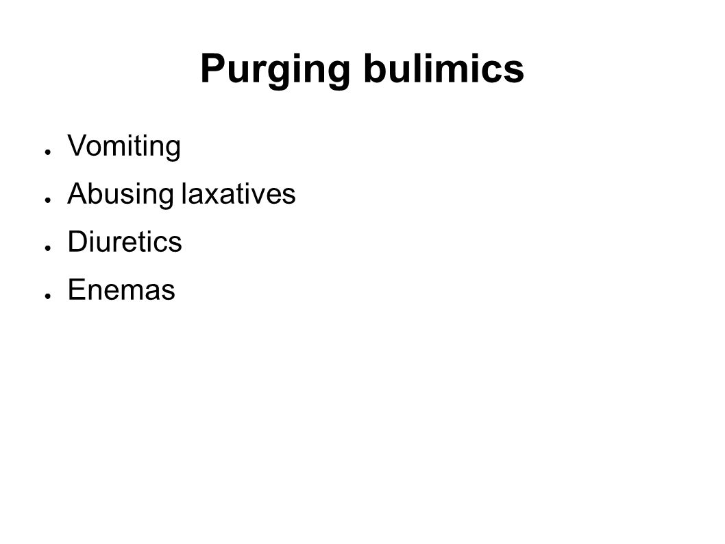 Purging bulimics ● Vomiting ● Abusing laxatives ● Diuretics ● Enemas