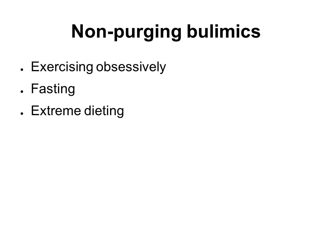 Non-purging bulimics ● Exercising obsessively ● Fasting ● Extreme dieting