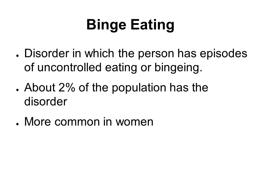 Binge Eating ● Disorder in which the person has episodes of uncontrolled eating or bingeing.