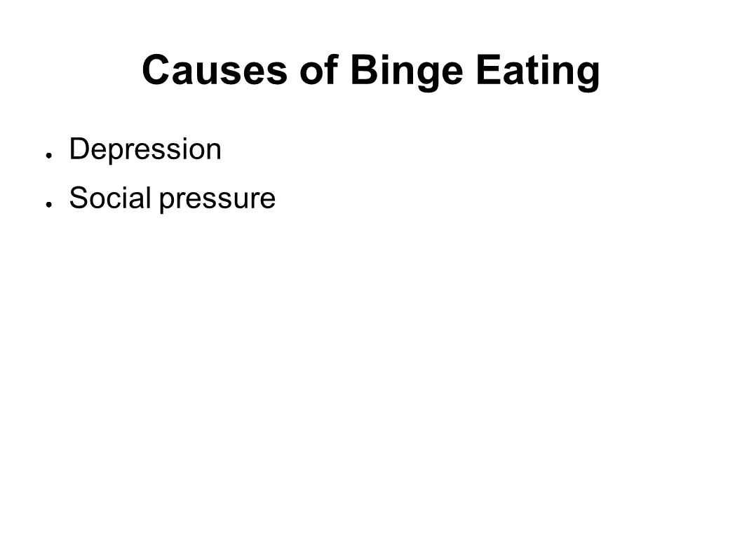 Causes of Binge Eating ● Depression ● Social pressure