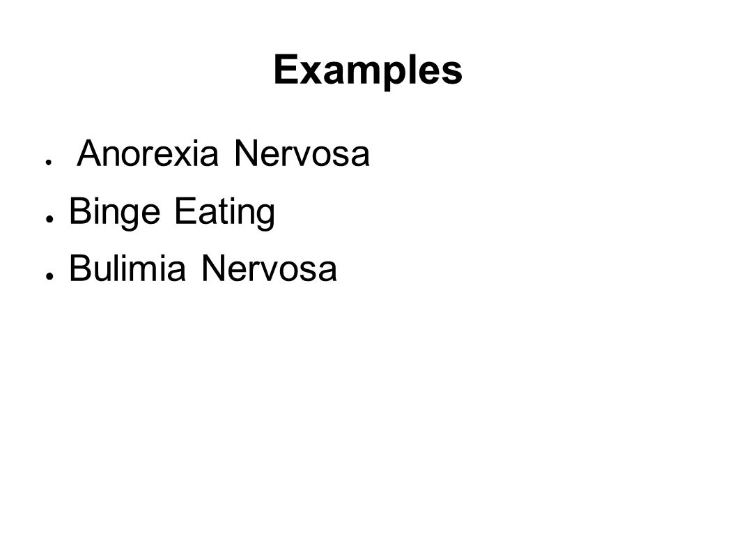 Examples ● Anorexia Nervosa ● Binge Eating ● Bulimia Nervosa