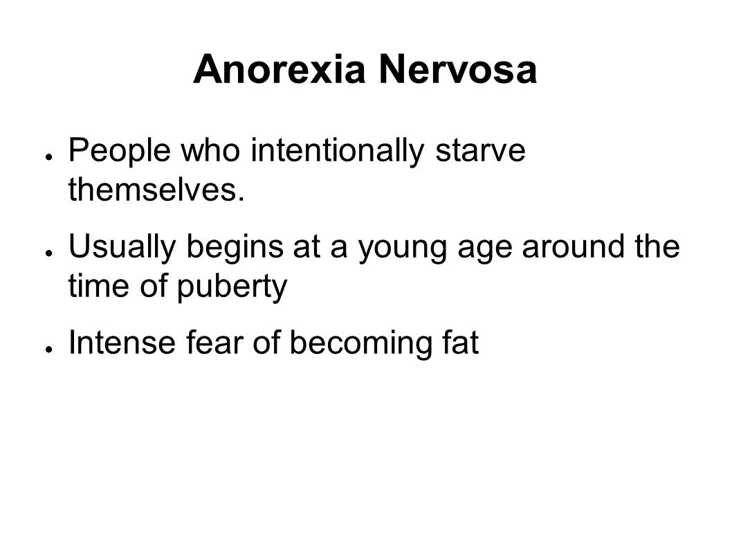 Anorexia Nervosa ● People who intentionally starve themselves.