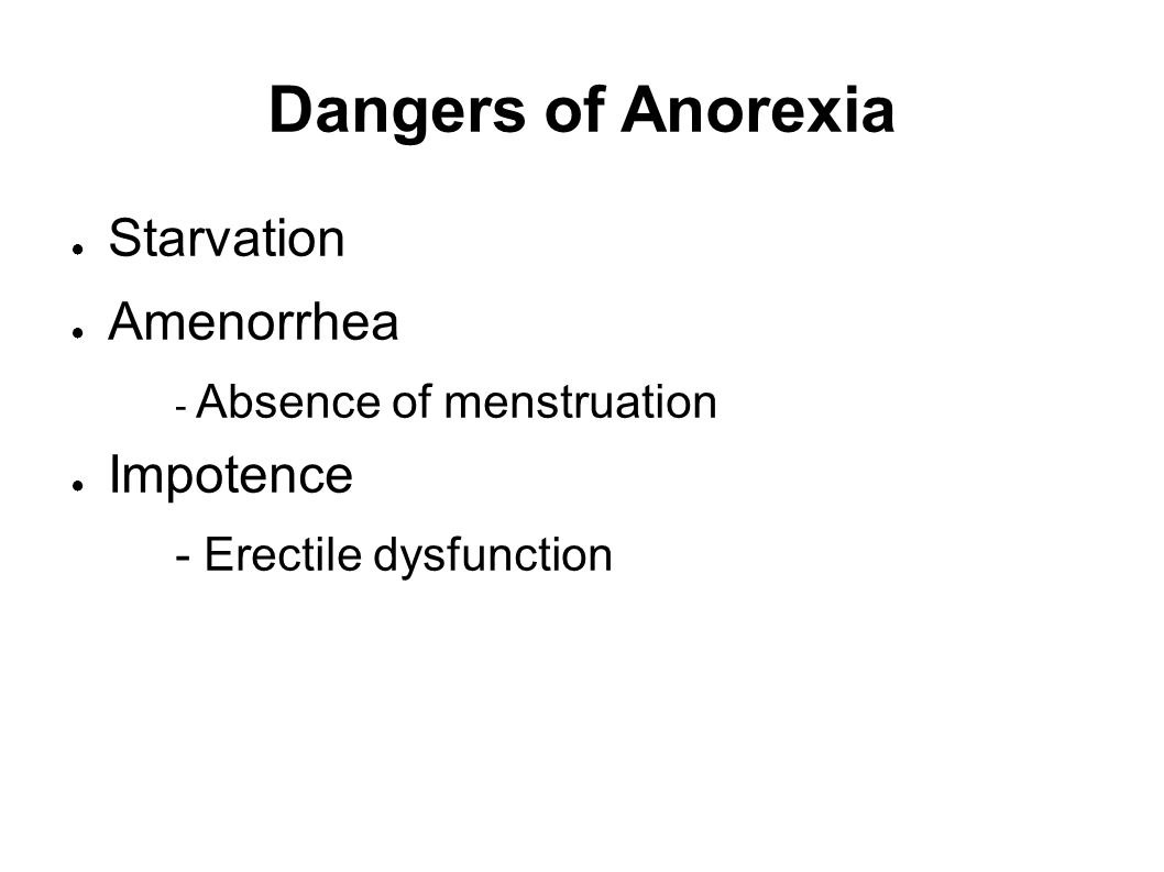Dangers of Anorexia ● Starvation ● Amenorrhea - Absence of menstruation ● Impotence - Erectile dysfunction