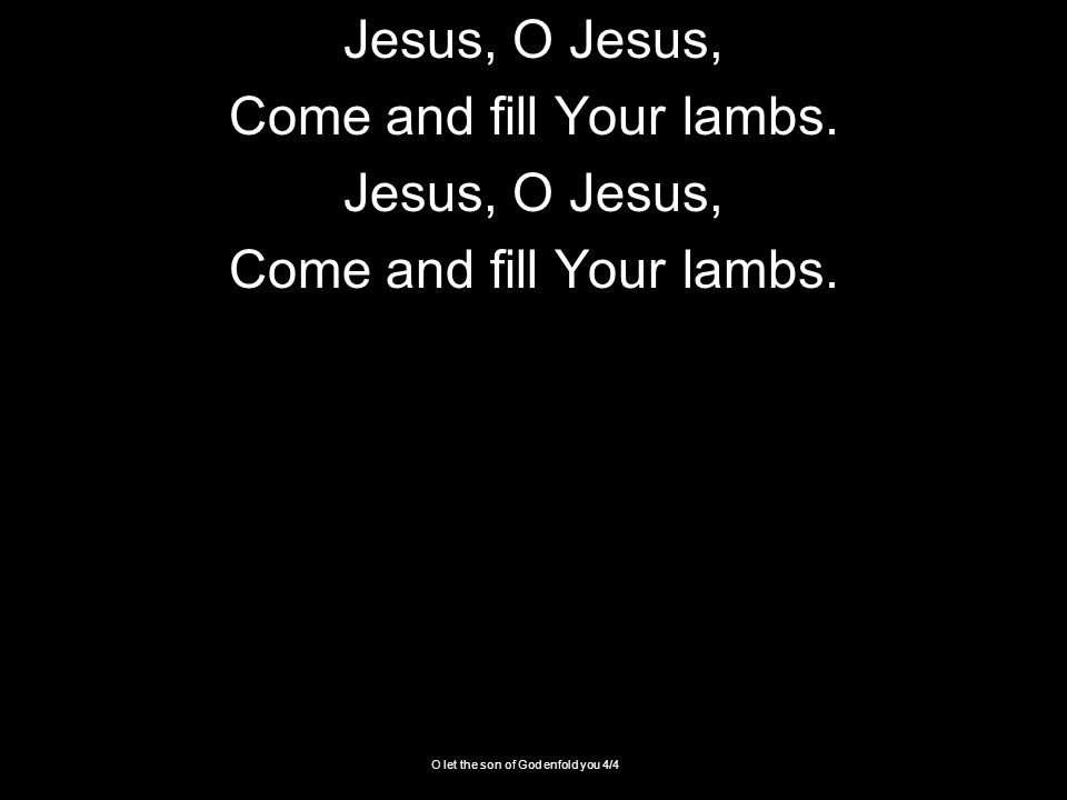 O let the son of God enfold you 4/4 Jesus, O Jesus, Come and fill Your lambs.