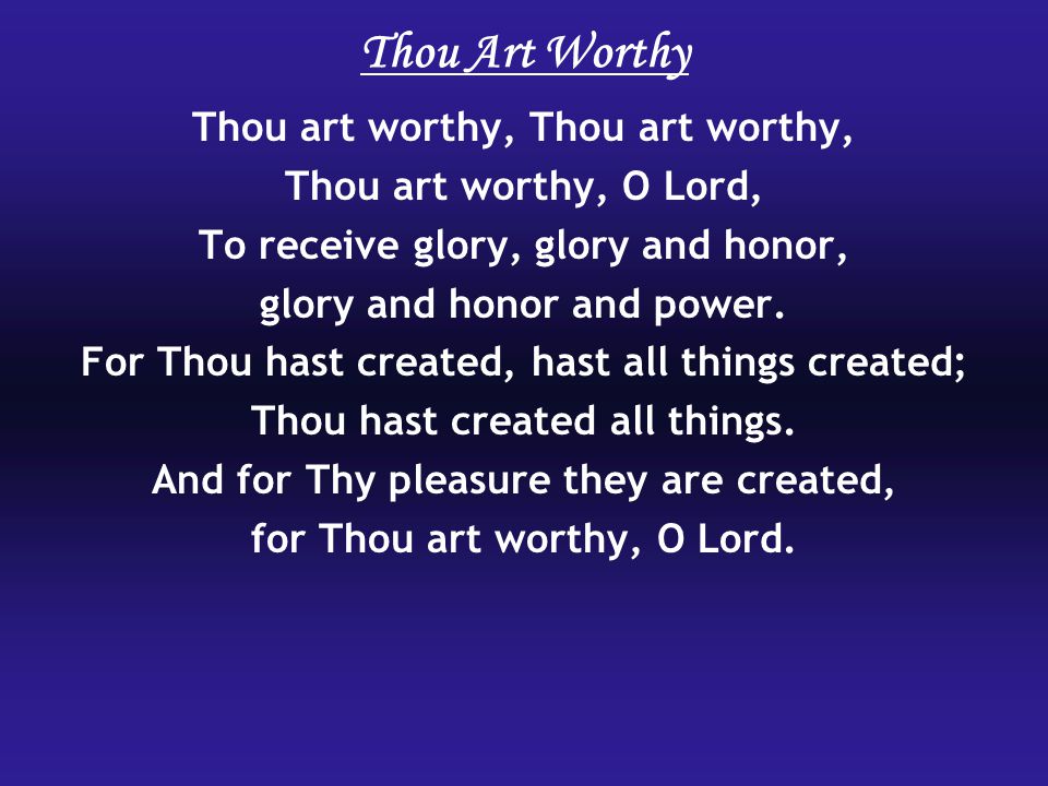 Thou Art Worthy Thou art worthy, Thou art worthy, O Lord, To receive glory, glory and honor, glory and honor and power.