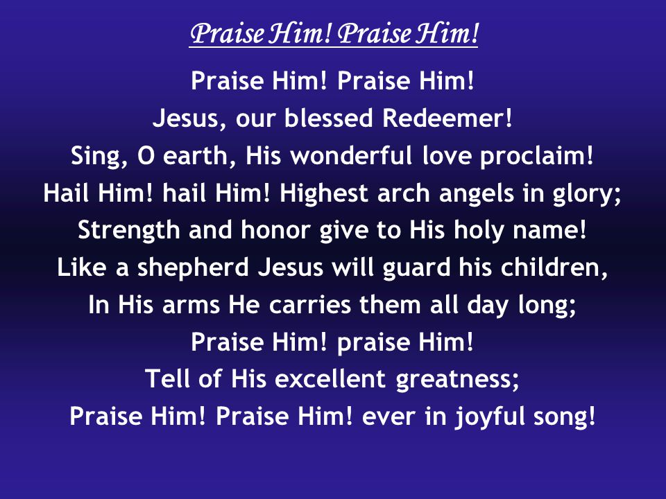 Praise Him. Jesus, our blessed Redeemer. Sing, O earth, His wonderful love proclaim.