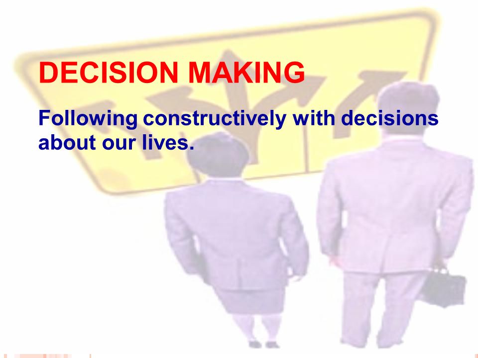 DECISION MAKING Following constructively with decisions about our lives.
