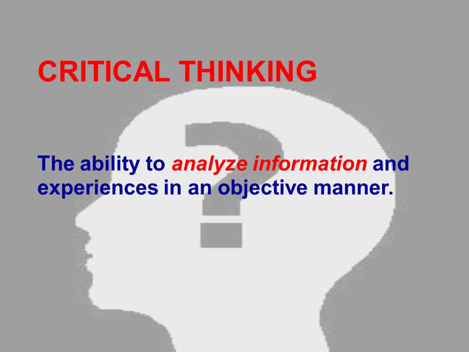 CRITICAL THINKING The ability to analyze information and experiences in an objective manner.