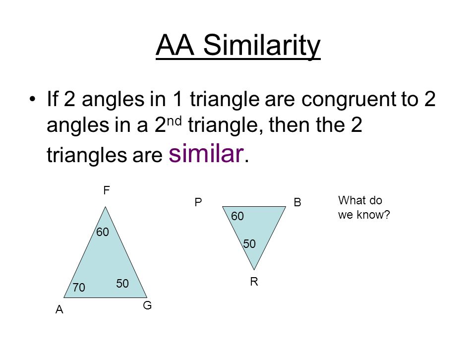 AA Similarity If 2 angles in 1 triangle are congruent to 2 angles in a 2 nd triangle, then the 2 triangles are similar.