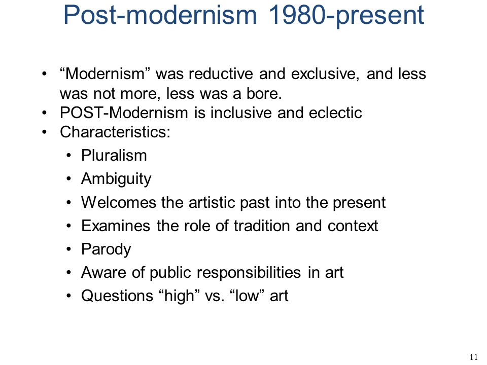 11 Post-modernism 1980-present Modernism was reductive and exclusive, and less was not more, less was a bore.