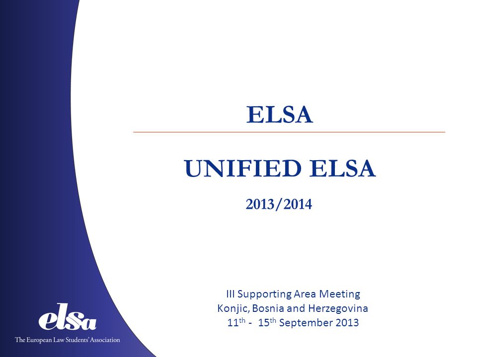 UNIFIED ELSA ELSA 2013/2014 III Supporting Area Meeting Konjic, Bosnia and Herzegovina 11 th - 15 th September 2013