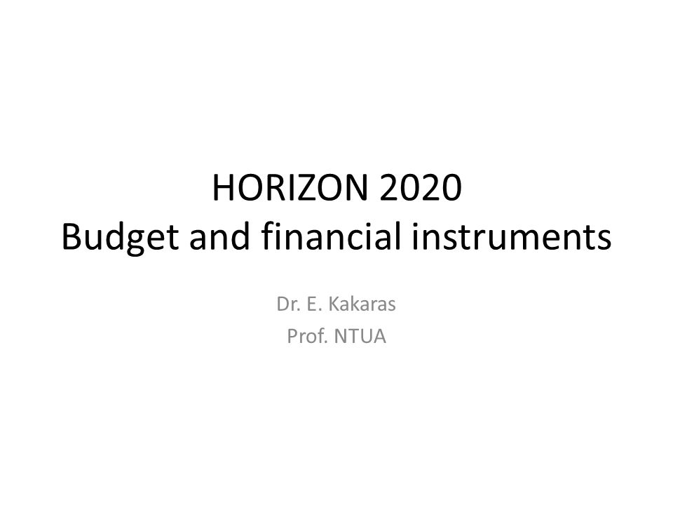 HORIZON 2020 Budget and financial instruments Dr. E. Kakaras Prof. NTUA