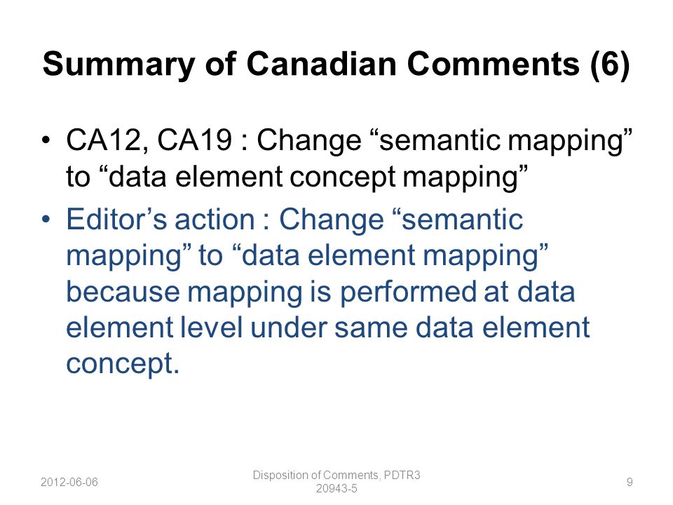 Summary of Canadian Comments (6) CA12, CA19 : Change semantic mapping to data element concept mapping Editor’s action : Change semantic mapping to data element mapping because mapping is performed at data element level under same data element concept.