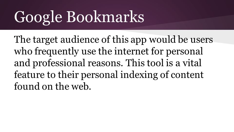 Google Bookmarks The target audience of this app would be users who frequently use the internet for personal and professional reasons.