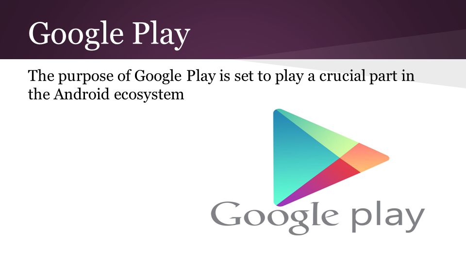Google Play The purpose of Google Play is set to play a crucial part in the Android ecosystem