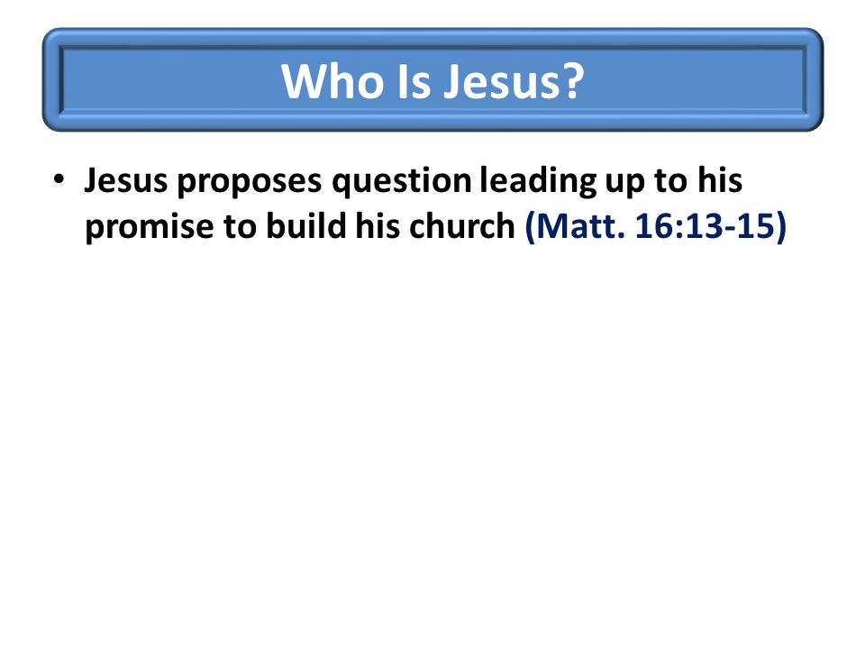 Who Is Jesus. Jesus proposes question leading up to his promise to build his church (Matt.