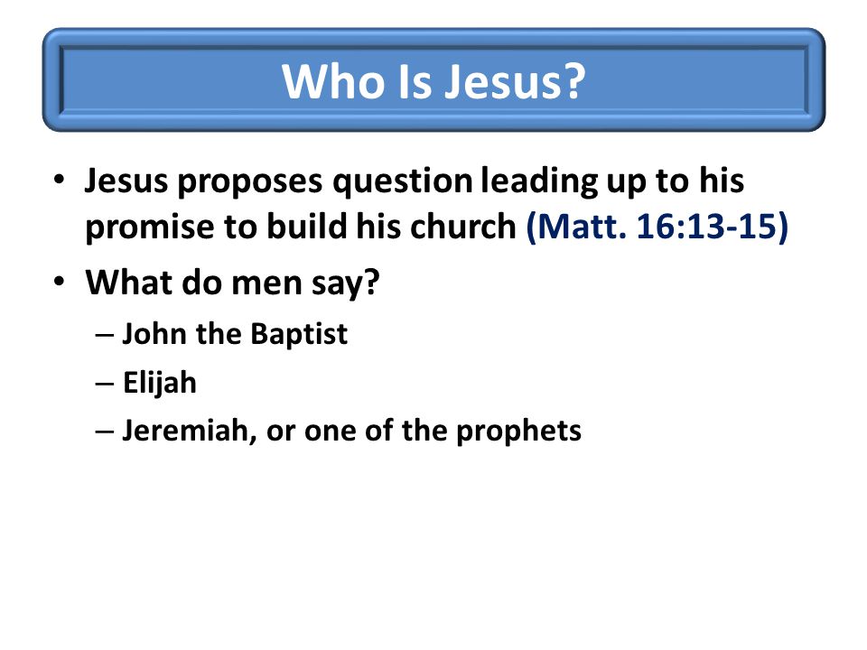 Who Is Jesus. Jesus proposes question leading up to his promise to build his church (Matt.