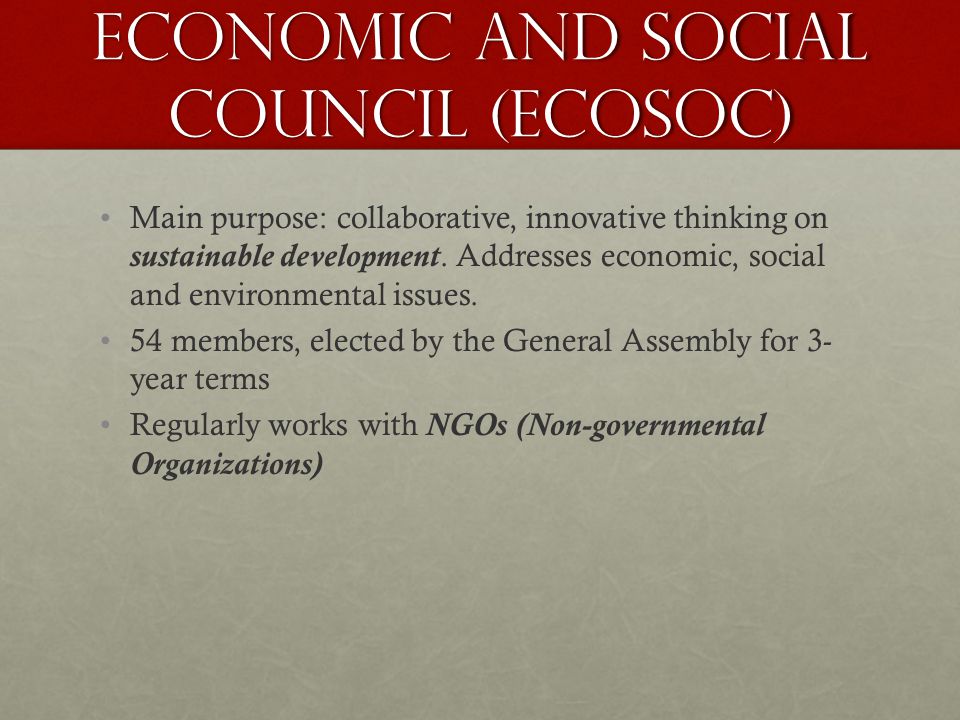 Economic and Social council (ECOSOC) Main purpose: collaborative, innovative thinking on sustainable development.
