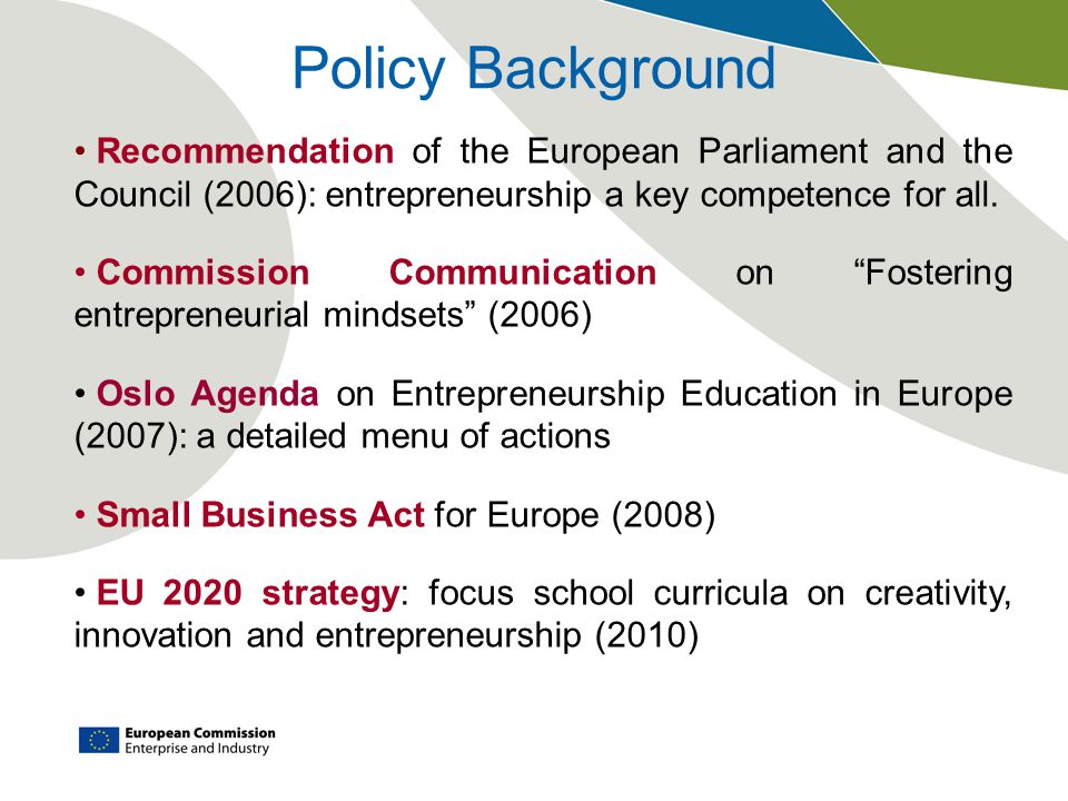 Policy Background Recommendation of the European Parliament and the Council (2006): entrepreneurship a key competence for all.