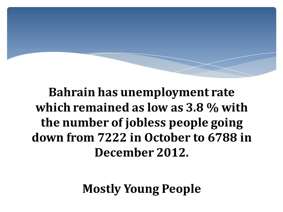 Bahrain has unemployment rate which remained as low as 3.8 % with the number of jobless people going down from 7222 in October to 6788 in December 2012.