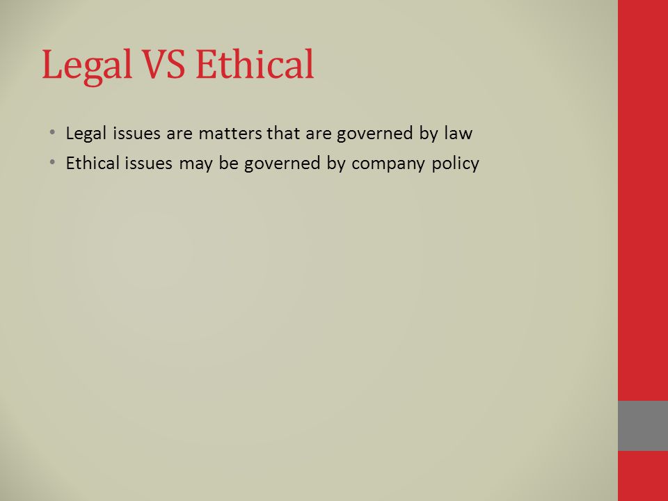 Legal VS Ethical Legal issues are matters that are governed by law Ethical issues may be governed by company policy