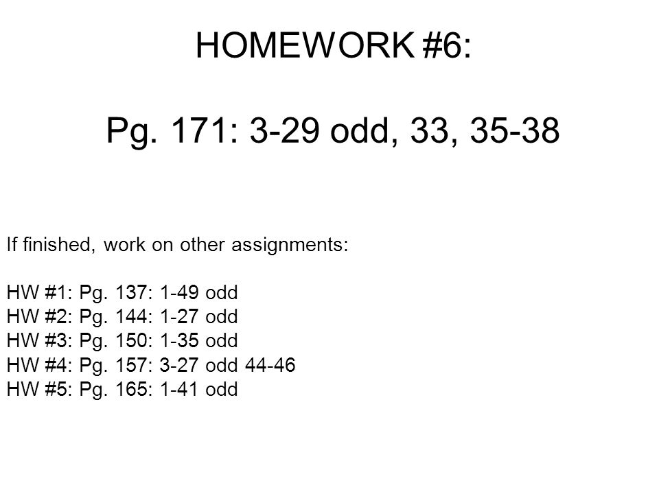HOMEWORK #6: Pg. 171: 3-29 odd, 33, If finished, work on other assignments: HW #1: Pg.