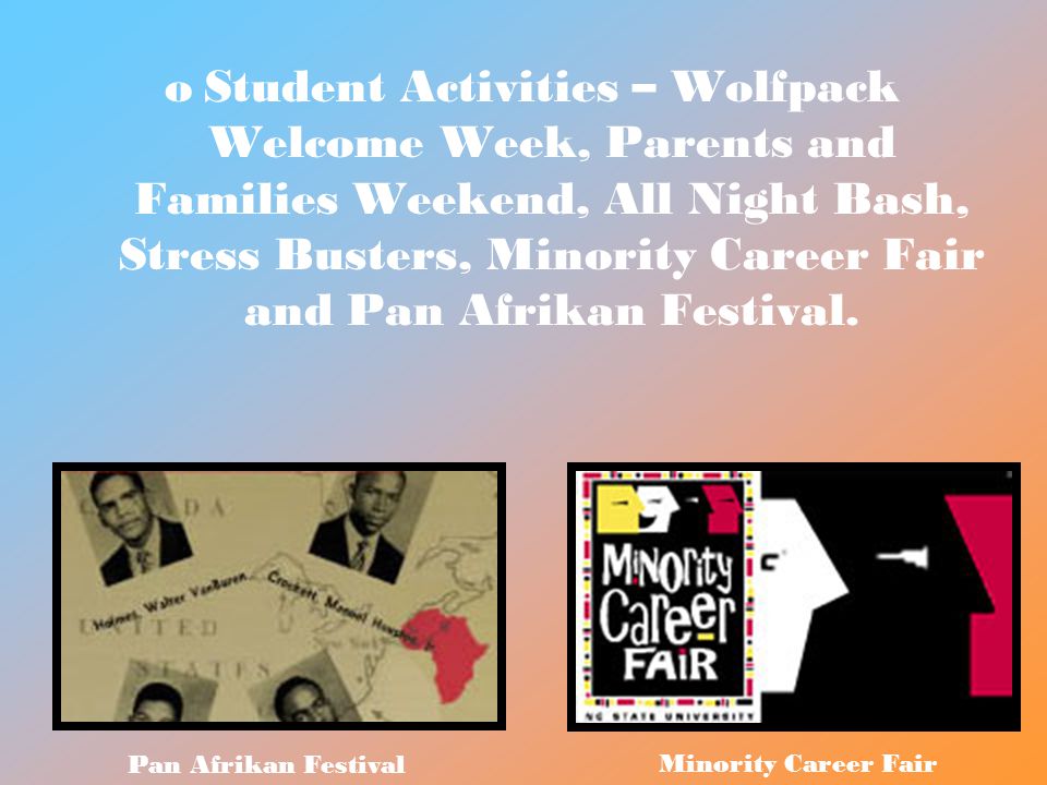 oStudent Activities – Wolfpack Welcome Week, Parents and Families Weekend, All Night Bash, Stress Busters, Minority Career Fair and Pan Afrikan Festival.