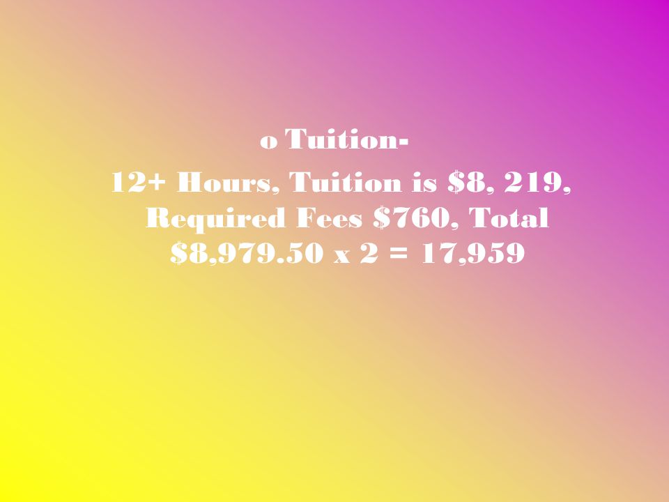 oTuition- 12+ Hours, Tuition is $8, 219, Required Fees $760, Total $8, x 2 = 17,959
